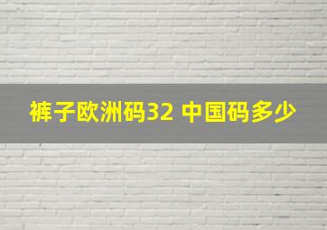 裤子欧洲码32 中国码多少